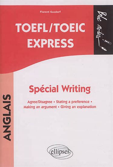 TOEFL-TOEIC express : spécial writing : agree-disagree, stating a preference, making an argument, giving an explanation N. éd. - FLORENT GUSDORF