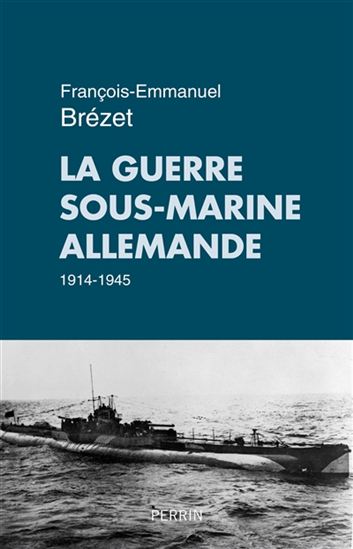 La Guerre sous-marine allemande : 1914-1945 - FRANÇOIS-EMMANUEL BRÉZET