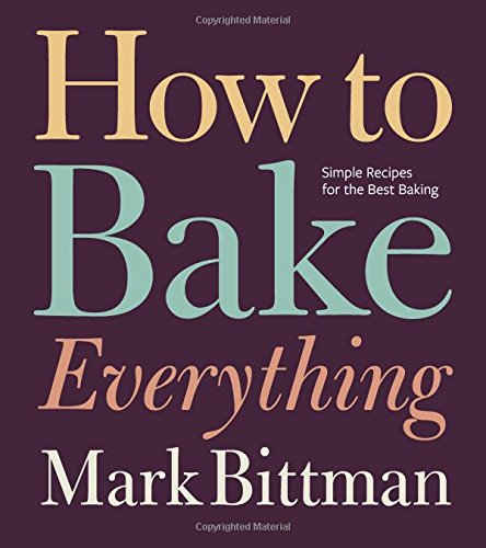 How to Bake Everything: Simple Recipes for the Best Baking - MARK BITTMAN