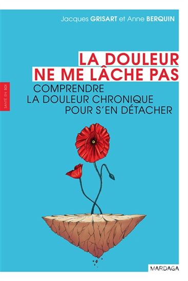 La Douleur ne me lâche pas : comprendre la douleur chronique pour s&#39;en détacher - ANNE BERQUIN - JACQUES GRISART