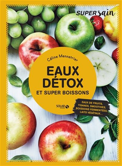Eaux détox et super boissons : eaux de fruits, jus, tisanes, smoothies, boissons fermentées, laits végétaux... - JULIE BIENVENOT & AL