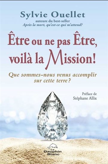 Être ou ne pas être, voilà la mission ! : que sommes-nous venus accomplir sur cette Terre ? - SYLVIE OUELLET