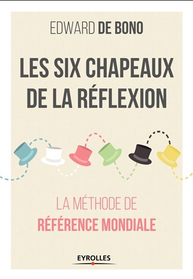 Les Six chapeaux de la réflexion : la méthode de référence mondiale N. éd. - EDWARD DE BONO