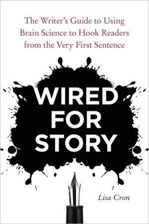Wired for Story: The Writer&#39;s Guide to Using Brain Science to Hook Readers from the Very First Sentence - LISA CRON