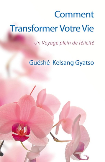 Comment transformer votre vie : un voyage plein de félicité 4e éd. - GUÉSHÉ KELSANG GYATSO