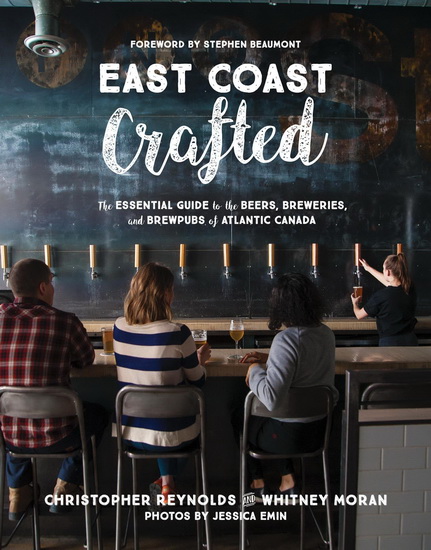 East Coast Crafted: The Essential Guide to the Beers, Breweries and Brewpubs of Atlantic Canada - WHITNEY MORAN - CHRISTOPHER REYNOLDS