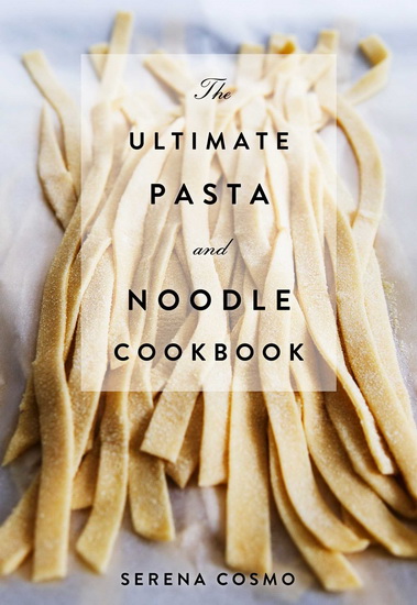 The Ultimate Pasta and Noodle Cookbook - SERENA COSMO