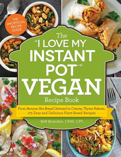 The “I Love My Instant Pot” Vegan Recipe Book - BRITT BRANDON
