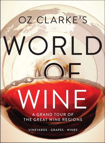 World of Wine: A Grand Tour of the Great Wine Regions - OZ CLARKE