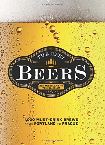 The Best Beers : 1,000 Must-Drink Brews from Portland to Prague - BEN MCFARLAND - TOM SANDHAM