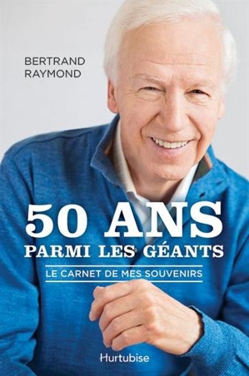 50 ans parmi les géants : le carnet de mes souvenirs - BERTRAND RAYMOND