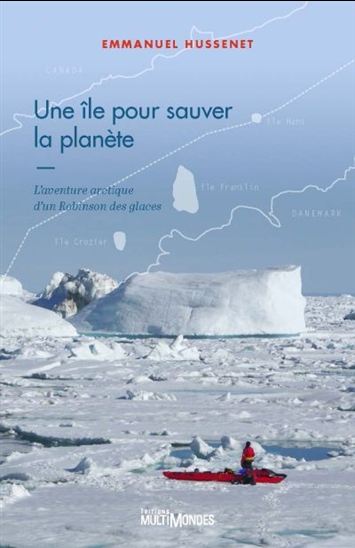 Une île pour sauver la planète : l&#39;aventure arctique d&#39;un Robinson des glaces - EMMANUEL HUSSENET