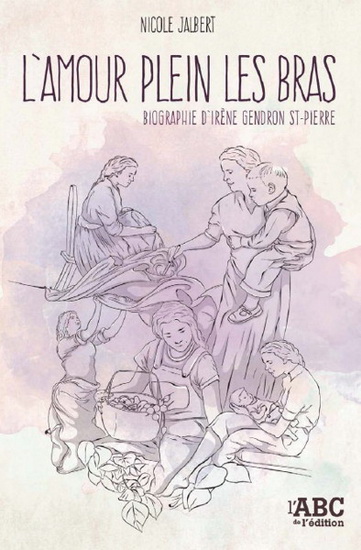 L&#39;Amour plein les bras : biographie d&#39;Irène Gendron St-Pierre - NICOLE JALBERT