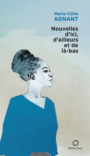 Nouvelles d'ici, d'ailleurs et de là-bas - MARIE-CÉLIE AGNANT