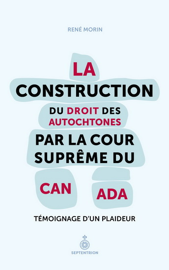 Construction du droit des Autochtones par la Cour suprême du Canada : témoignage d&#39;un plaideur - RENÉ MORIN
