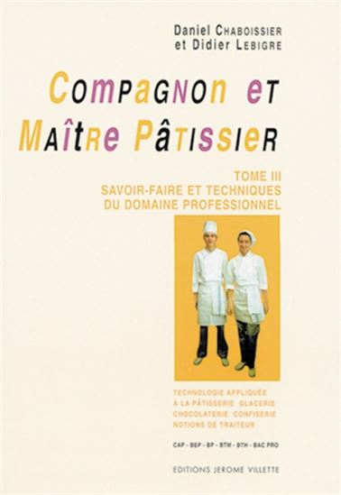 Compagnon et maître pâtissier : CAP, MC, BEP, BTM, BTH, Bac Pro T.03 Savoir-faire et techniques du domaine professionnel, technologie appliquée à la pâtisserie, glacerie, chocolaterie, confiserie : notions de traiteur - DANIEL CHABOISSIER - DIDIER LEBIGRE