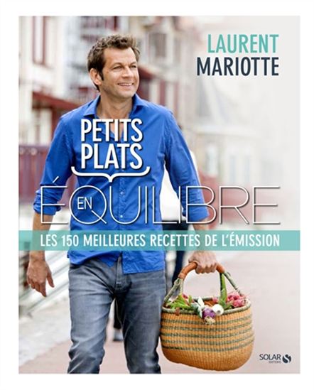 Petits plats en équilibre : les 150 meilleures recettes de l&#39;émission - LAURENT MARIOTTE