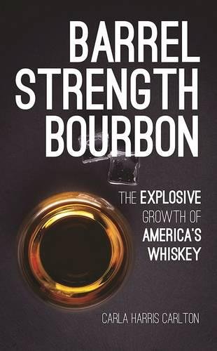 Barrel Strength Bourbon : The Explosive Growth of America&#39;s Whiskey - CARLA HARRIS CARLTON