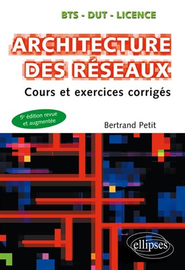 Architecture des réseaux : cours et exercices corrigés : BTS, DUT, licence 5e éd. - BERTRAND PETIT