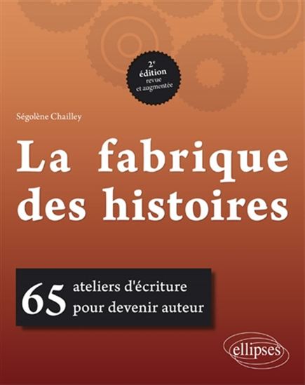La Fabrique des histoires : 65 ateliers d&#39;écriture pour devenir auteur 2e éd. - SÉGOLÈNE CHAILLEY