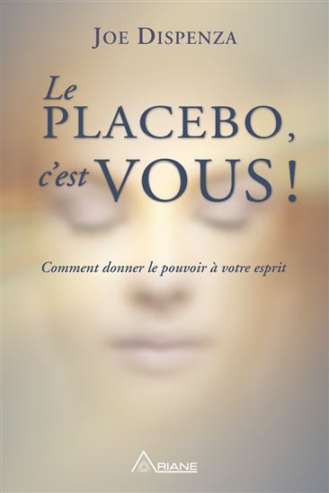 Le Placebo, c&#39;est vous : comment donner le pouvoir à votre esprit - JO DISPENZA