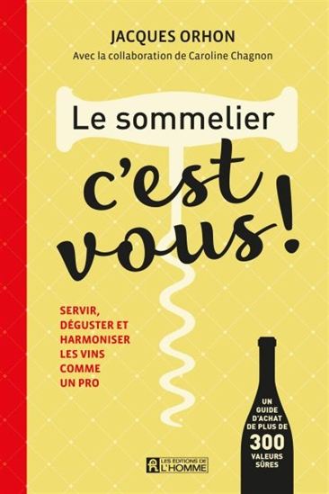 Le Sommelier, c&#39;est vous ! : servir, déguster et harmoniser les vins comme un pro - JACQUES ORHON - CAROLINE CHAGNON