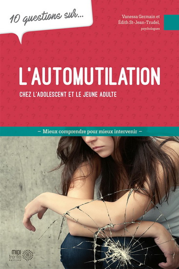 10 questions sur l'automutilation chez les adolescents et les jeunes adultes - VANESSA GERMAIN - ÉDITH ST-JEAN-TRUDEL