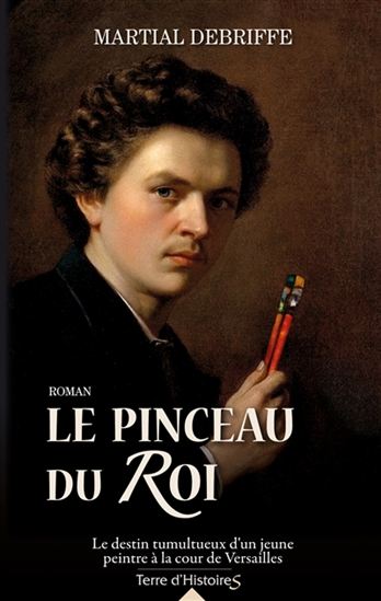 Le Pinceau du Roi-Soleil : le destin tumultueux d&#39;un jeune peintre à la cour de Versailles - MARTIAL DEBRIFFE