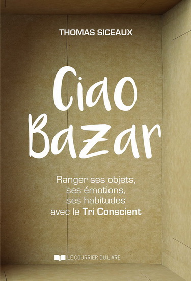 Ciao bazar ! : ranger ses objets, ses émotions, ses habitudes avec le tri conscient - THOMAS SICEAUX