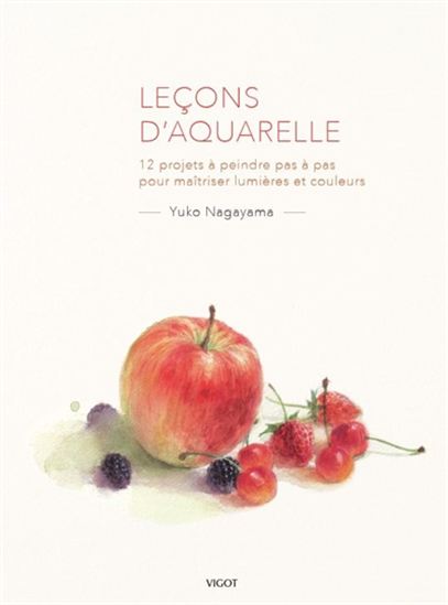 Leçons d&#39;aquarelle : 12 projets à peindre pas à pas pour maîtriser lumières et couleurs - YUKO NAGAYAMA