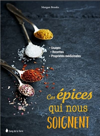 Ces épices qui nous soignent : usages, recettes, propriétés médicinales - MORGAN BROOKS