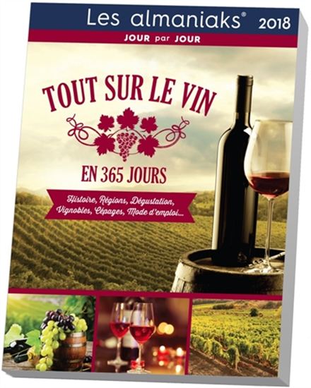 Tout sur le vin en 365 jours 2018 : histoire, régions, dégustation, vignobles, cépages, mode d&#39;emploi... - COLLECTIF
