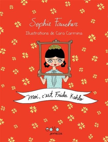 Moi, c&#39;est Frida Kahlo - SOPHIE FAUCHER - CARA CARMINA