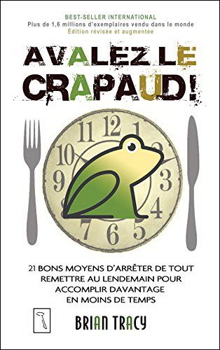 Avalez le crapaud! : 21 bons moyens d'arrêter de tout remettre au lendemain, pour accomplir davantage en moins de temps N. éd. - BRIAN TRACY