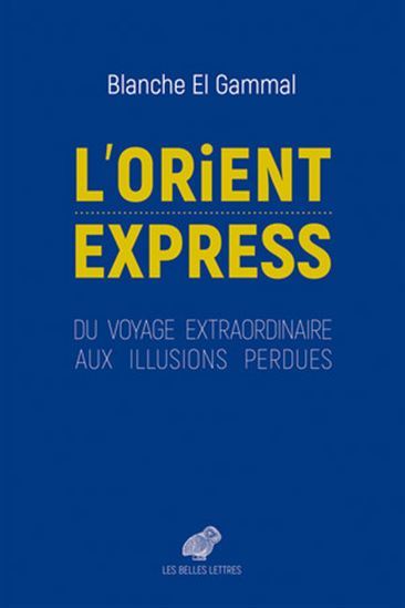 L&#39;Orient-Express : du voyage extraordinaire aux illusions perdues - BLANCHE EL GAMMAL