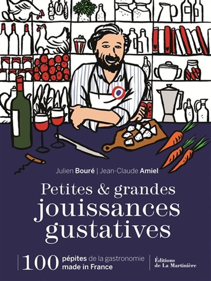 Petites & grandes jouissances gustatives : 100 pépites de la gastronomie made in France - JULIEN BOURÉ