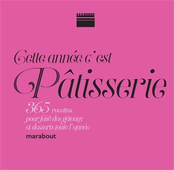Cette année, c&#39;est pâtisserie : 360 gâteaux pour toutes les envies - COLLECTIF