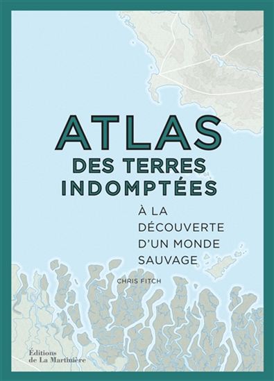 Atlas des terres indomptées : à la découverte d&#39;un monde sauvage - CHRIS FITCH