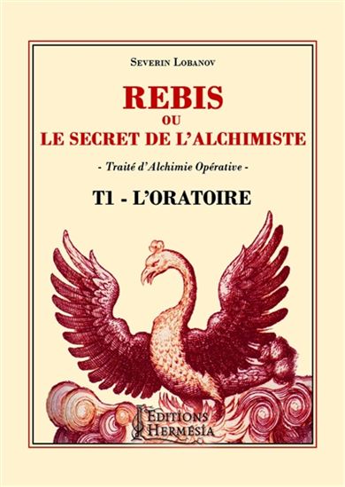 Rebis ou Le secret de l'alchimiste : traité d'alchimie opérative T.01 L'oratoire - SÉVERIN LOBANOV