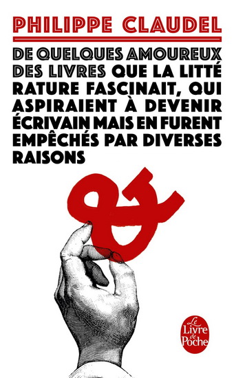 De quelques amoureux des livres que la littérature fascinait, qui aspiraient à devenir écrivain mais en furent empêchés par diverses raisonslv - PHILIPPE CLAUDEL