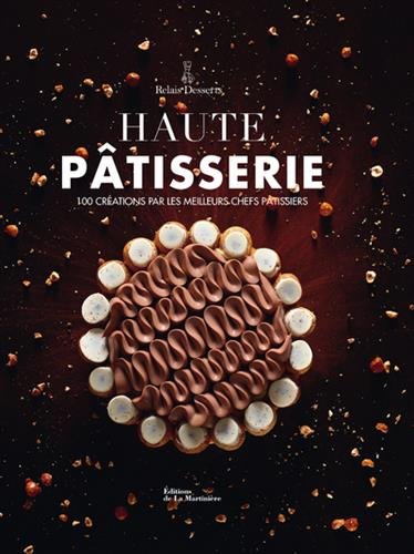 Haute pâtisserie : 100 créations par les meilleurs chefs pâtissiers - COLLECTIF