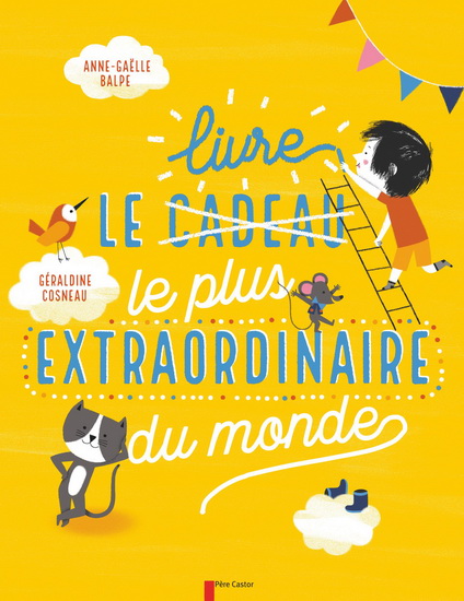 Le Livre le plus extraordinaire du monde - ANNE-GAËLLE BALPE - GÉRALDINE COSNEAU