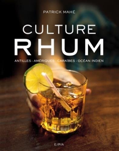 Culture rhum : Antilles, Amériques, Caraïbes, océan Indien - PATRICK MAHÉ