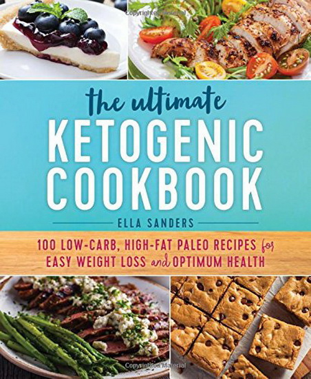 The Ultimate Ketogenic Cookbook : 100 Low-Carb, High-Fat Paleo Recipes for Easy Weight Loss and Optimum Health - ELLA SANDERS