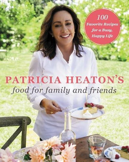 Patricia Heaton&#39;s Food for Family and Friends - PATRICIA HEATON