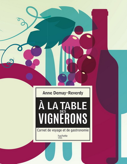 À la table des vignerons : carnet de voyage et de gastronomie - ANNE DEMAY-REVERDY