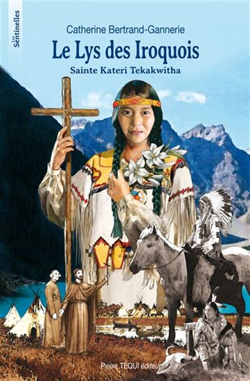 Le Lys des Iroquois : sainte Kateri Tekakwitha - CATHERINE BERTRAND-GANNERIE