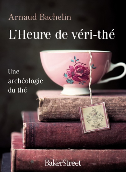 L&#39;Heure de véri-thé : une archéologie du thé - ARNAUD BACHELIN