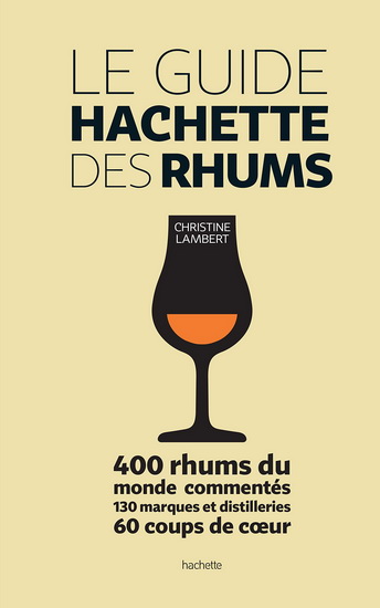 Le Guide Hachette des rhums : 400 rhums du monde commentés, 130 distilleries, 60 coups de coeur - CHRISTINE LAMBERT
