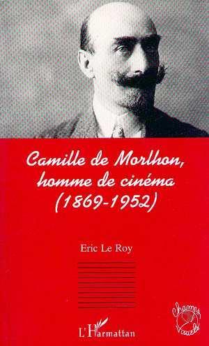 Camille de Morlhon, homme de cinéma - LE ROY ERIC